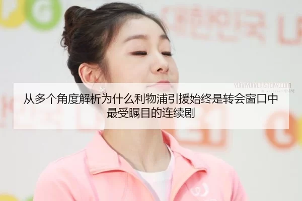 从多个角度解析为什么利物浦引援始终是转会窗口中最受瞩目的连续剧
